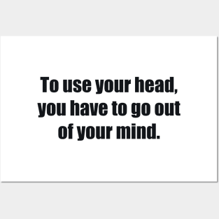 To use your head, you have to go out of your mind Posters and Art